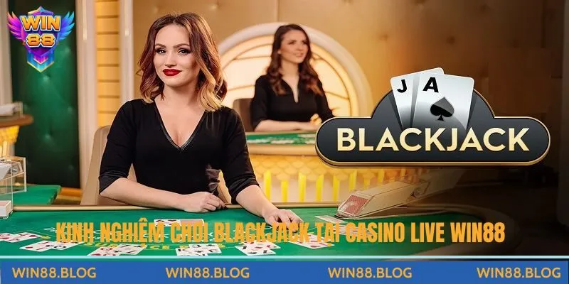 Kinh nghiệm chơi Blackjack trực tiếp tại Casino Live Win88 