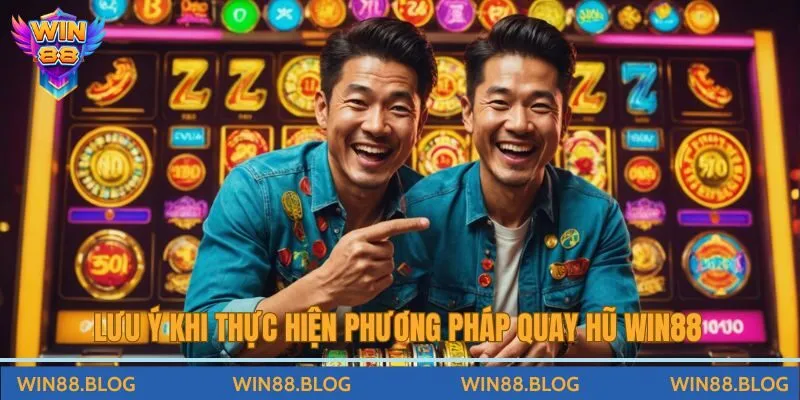 Lưu ý khi thực hiện phương pháp quay hũ Win88