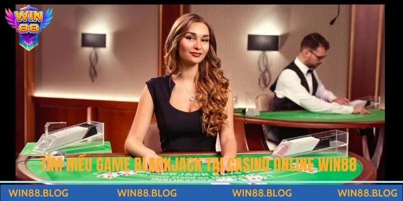 Tìm hiểu về game Blackjack trực tiếp tại Casino Live Win88 